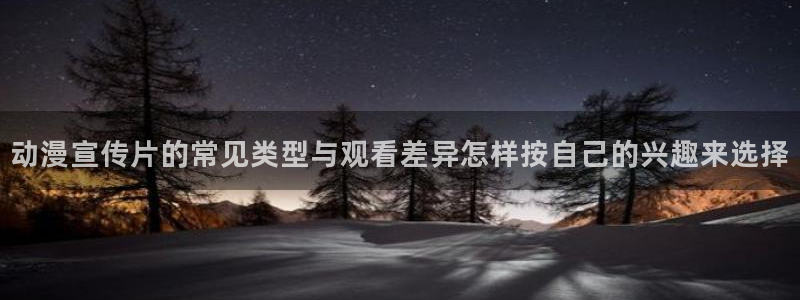 韩漫中文漫画阅读:动漫宣传片的常见类型与观看差异怎样按自己的兴趣来选择配图