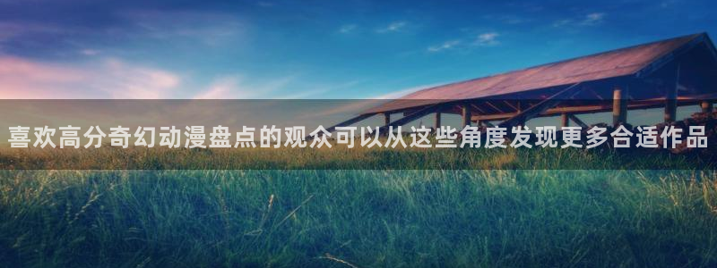 韩漫免费观看:喜欢高分奇幻动漫盘点的观众可以从这些角度发现更多合适作品配图