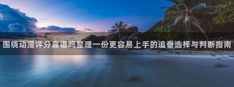 韩漫漫画网:围绕动漫评分靠谱吗整理一份更容易上手的追番选择与判断指南配图