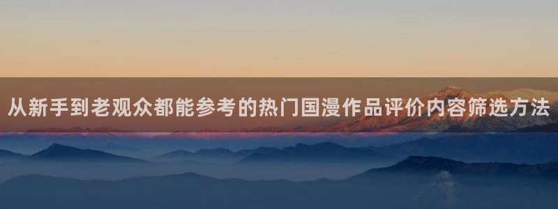 韩漫大全免费:从新手到老观众都能参考的热门国漫作品评价内容筛选方法配图