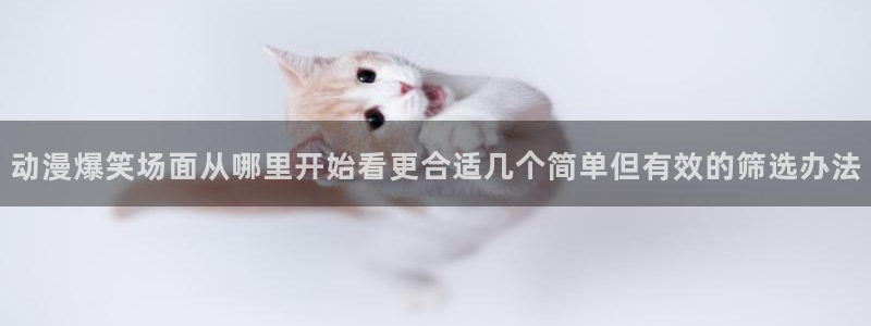 韩漫少女漫画:动漫爆笑场面从哪里开始看更合适几个简单但有效的筛选办法配图