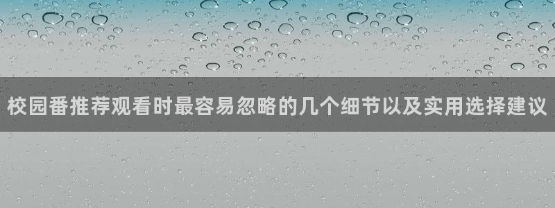 免费韩漫阅读:校园番推荐观看时最容易忽略的几个细节以及实用选择建议配图