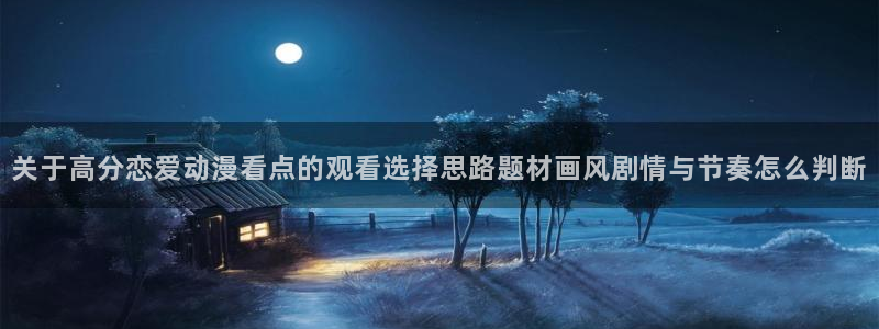 韩漫漫画手机在线看:关于高分恋爱动漫看点的观看选择思路题材画风剧情与节奏怎么判断配图