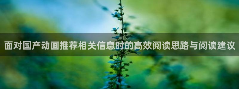 韩漫漫画网:面对国产动画推荐相关信息时的高效阅读思路与阅读建议配图