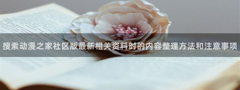 韩漫漫画中文版：搜索动漫之家社区版最新相关资料时的内容整理方法和注意事项配图