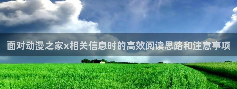 韩漫阅读免费：面对动漫之家x相关信息时的高效阅读思路和注意事项配图