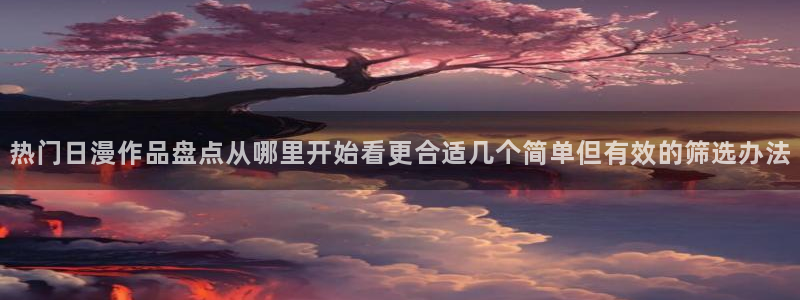 韩漫浪漫漫画:热门日漫作品盘点从哪里开始看更合适几个简单但有效的筛选办法配图
