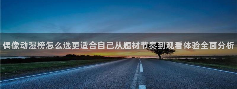 韩国漫画大全免费观看:偶像动漫榜怎么选更适合自己从题材节奏到观看体验全面分析配图