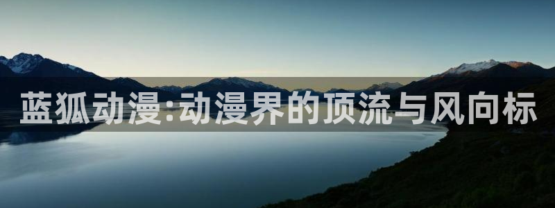 韩漫推荐：蓝狐动漫:动漫界的顶流与风向标配图