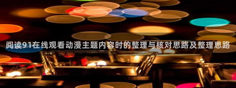 韩漫连载推荐:阅读91在线观看动漫主题内容时的整理与核对思路及整理思路配图