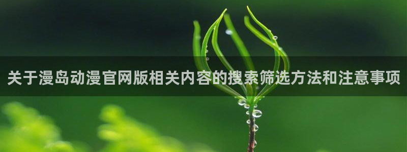韩漫免费漫画:关于漫岛动漫官网版相关内容的搜索筛选方法和注意事项配图