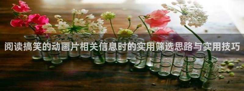 免费韩漫大全:阅读搞笑的动画片相关信息时的实用筛选思路与实用技巧配图